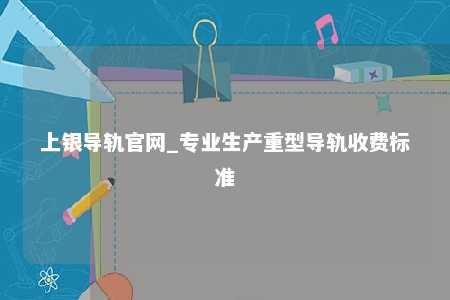 上银导轨官网_专业生产重型导轨收费标准