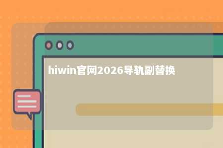 hiwin官网2026导轨副替换