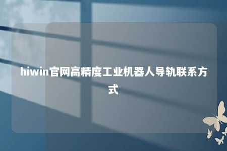 hiwin官网高精度工业机器人导轨联系方式