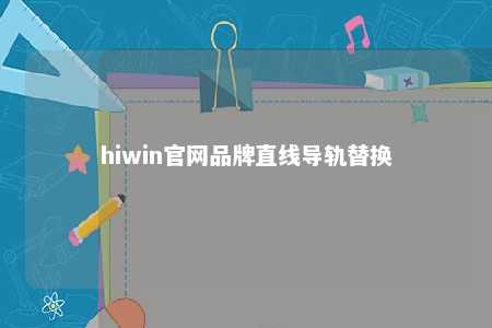 hiwin官网品牌直线导轨替换