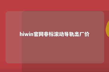 hiwin官网非标滚动导轨出厂价