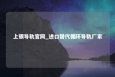 上银导轨官网_进口替代循环导轨厂家