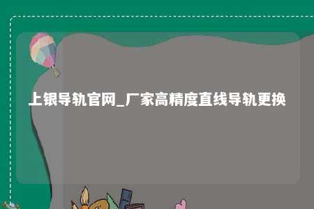 上银导轨官网_厂家高精度直线导轨更换