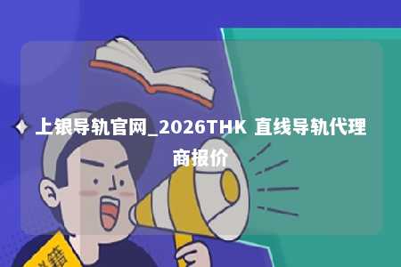 上银导轨官网_2026THK 直线导轨代理商报价