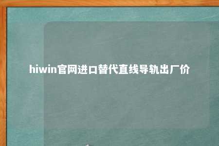 hiwin官网进口替代直线导轨出厂价