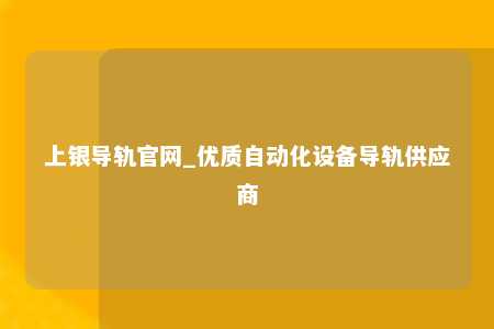 上银导轨官网_优质自动化设备导轨供应商
