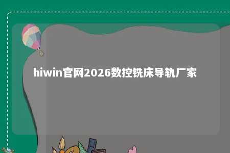hiwin官网2026数控铣床导轨厂家