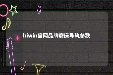 hiwin官网品牌磨床导轨参数