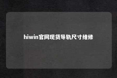 hiwin官网现货导轨尺寸维修