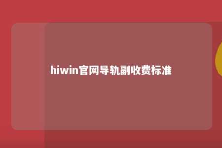 hiwin官网导轨副收费标准