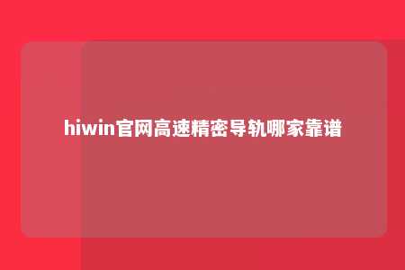 hiwin官网高速精密导轨哪家靠谱