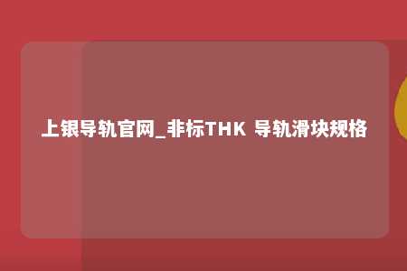 上银导轨官网_非标THK 导轨滑块规格