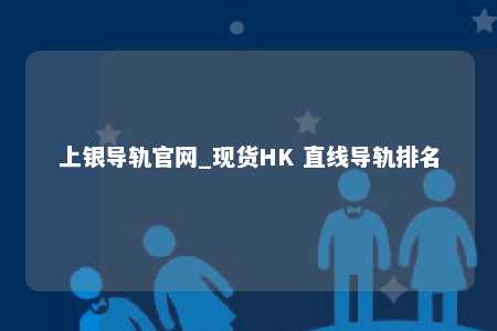上银导轨官网_现货HK 直线导轨排名