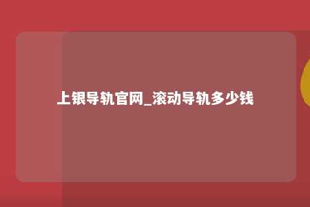 上银导轨官网_滚动导轨多少钱