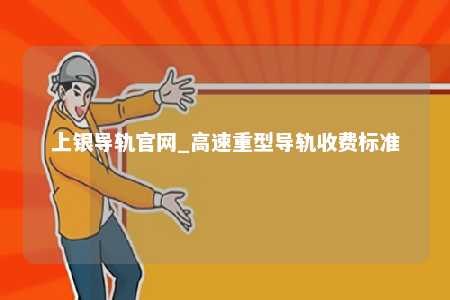 上银导轨官网_高速重型导轨收费标准