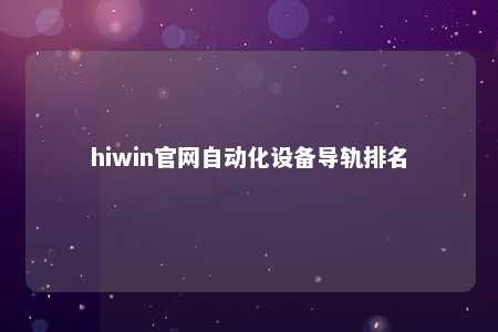 hiwin官网自动化设备导轨排名