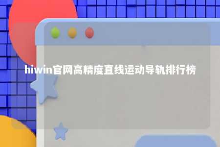 hiwin官网高精度直线运动导轨排行榜