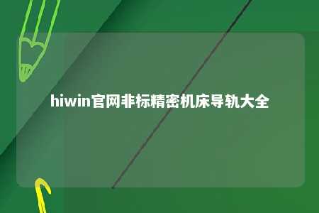 hiwin官网非标精密机床导轨大全