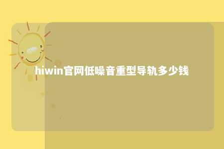 hiwin官网低噪音重型导轨多少钱