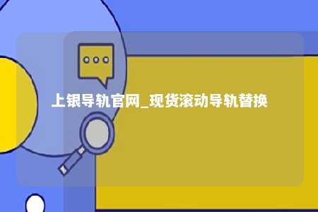 上银导轨官网_现货滚动导轨替换