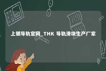 上银导轨官网_THK 导轨滑块生产厂家