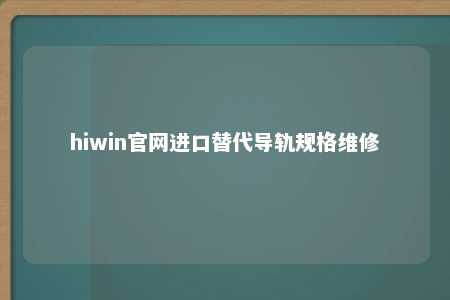 hiwin官网进口替代导轨规格维修