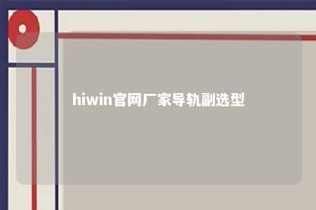 hiwin官网厂家导轨副选型