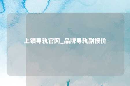 上银导轨官网_品牌导轨副报价