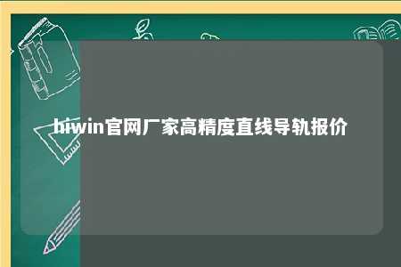 hiwin官网厂家高精度直线导轨报价