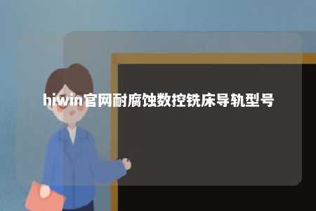 hiwin官网耐腐蚀数控铣床导轨型号