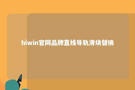 hiwin官网品牌直线导轨滑块替换