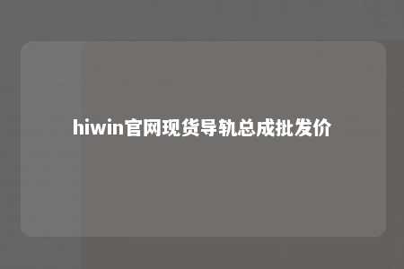 hiwin官网现货导轨总成批发价