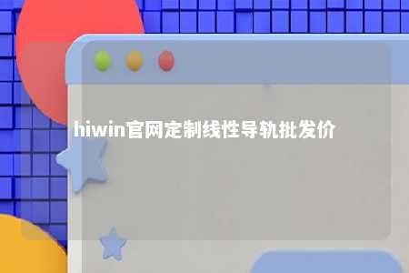 hiwin官网定制线性导轨批发价