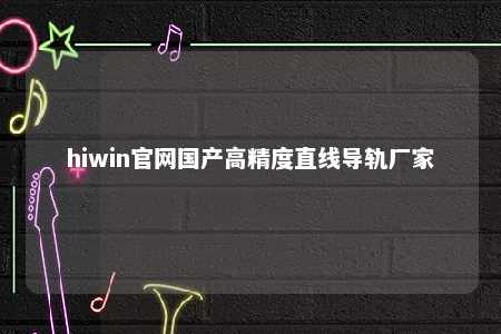 hiwin官网国产高精度直线导轨厂家