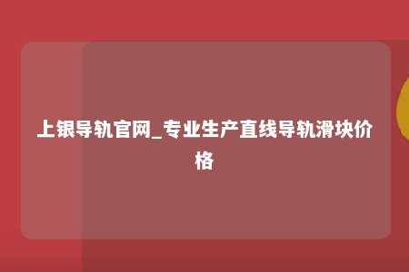 上银导轨官网_专业生产直线导轨滑块价格