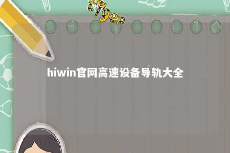 hiwin官网高速设备导轨大全