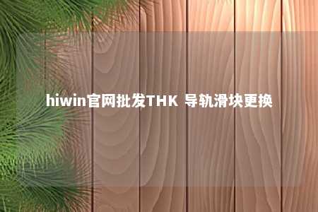 hiwin官网批发THK 导轨滑块更换