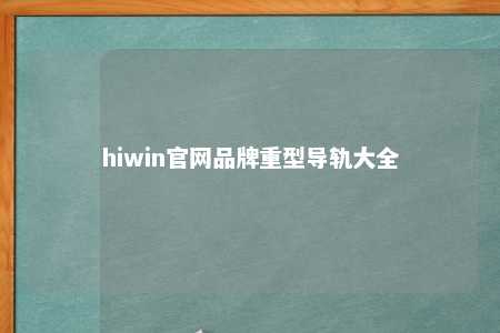 hiwin官网品牌重型导轨大全