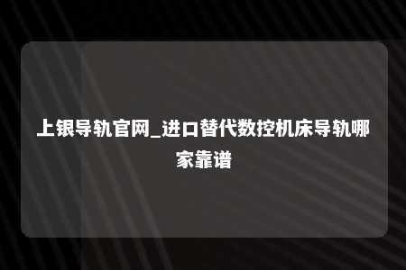 上银导轨官网_进口替代数控机床导轨哪家靠谱