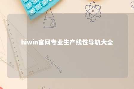 hiwin官网专业生产线性导轨大全