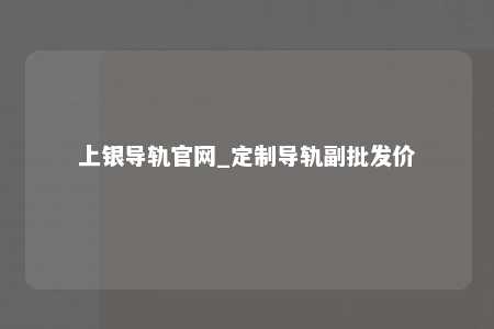 上银导轨官网_定制导轨副批发价