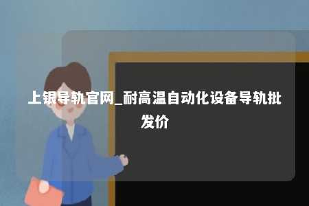 上银导轨官网_耐高温自动化设备导轨批发价