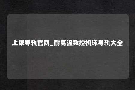 上银导轨官网_耐高温数控机床导轨大全