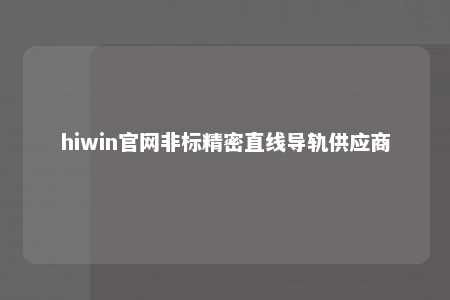 hiwin官网非标精密直线导轨供应商