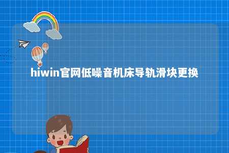 hiwin官网低噪音机床导轨滑块更换