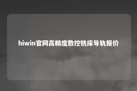 hiwin官网高精度数控铣床导轨报价