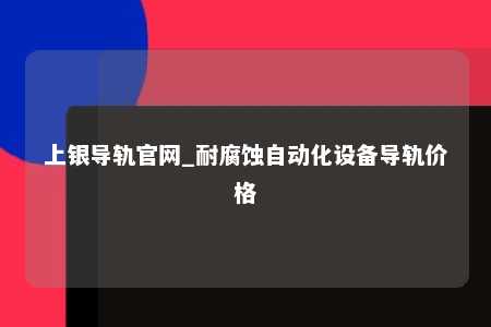 上银导轨官网_耐腐蚀自动化设备导轨价格