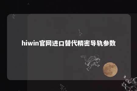 hiwin官网进口替代精密导轨参数