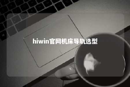 hiwin官网机床导轨选型