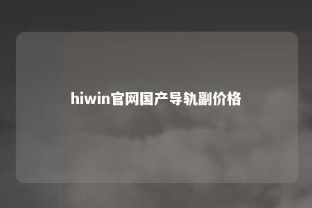 hiwin官网国产导轨副价格